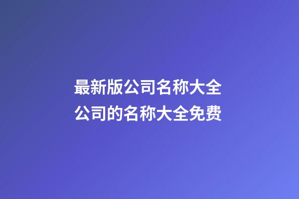 最新版公司名称大全 公司的名称大全免费-第1张-公司起名-玄机派